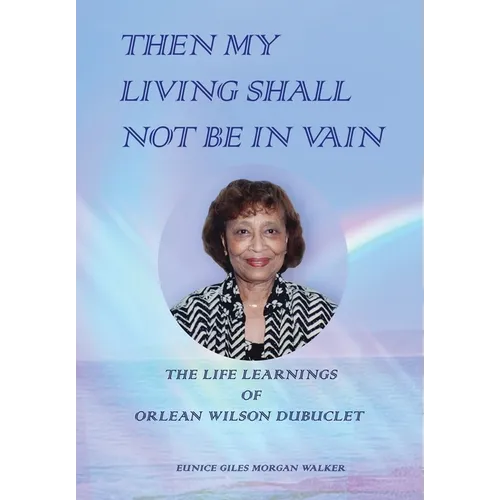 Then My Living Shall Not Be in Vain: The Life Learnings of Orlean Wilson Dubuclet