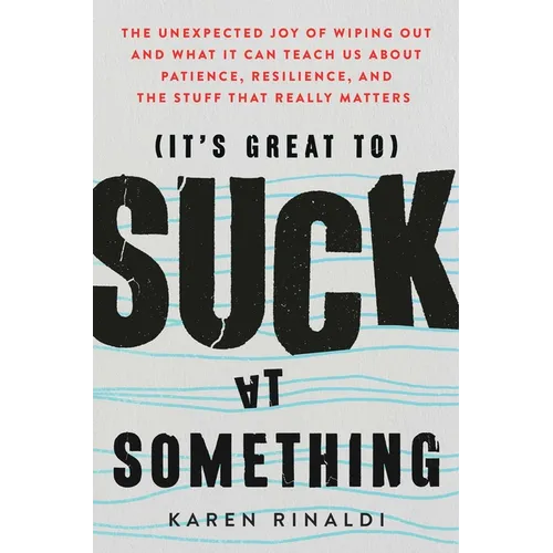 It's Great to Suck at Something: The Unexpected Joy of Wiping Out and What It Can Teach Us about Patience, Resilience, and the Stuff That Really Matte