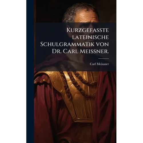 Kurzgefasste lateinische Schulgrammatik von Dr. Carl MeiÃner.