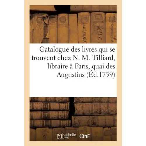 Catalogue Des Livres Qui Se Trouvent Chez N. M. Tilliard, Libraire À Paris, Quai Des Augustins,: Entre La Rue Gillecoeur & La Rue Pavée, À S. Benoît.