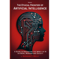 The Ethical Frontier of Artificial Intelligence: A Guide to Navigating the Impact of AI on Work, Workers and Society