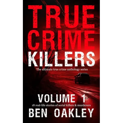 True Crime Killers Volume 1: 18 real-life stories of serial killers and murderers with solved and unsolved killings from the USA, UK, Europe, and beyo