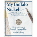 My Buffalo Nickel and Other Stories From a Portuguese American Life: The Life and Writings of Joseph George Ray as told by Marie Ray Fraley