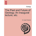 The Past and Future of Geology. an Inaugural Lecture, Etc.
