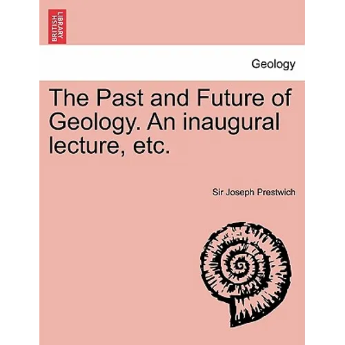 The Past and Future of Geology. an Inaugural Lecture, Etc.