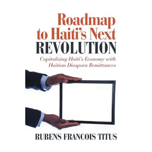 Roadmap to Haiti's Next Revolution: Capitalizing Haiti's Economy with Haitian Diaspora Remittances - Paperback