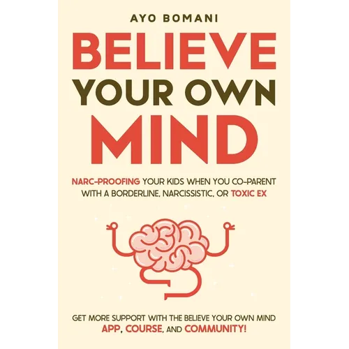 Believe Your Own Mind: Narc-Proofing Your Kids When You Co-Parent With a Borderline, Narcissistic, or Toxic Ex