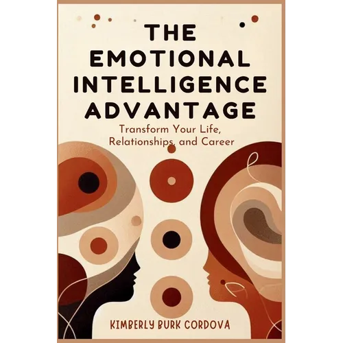 The Emotional Intelligence Advantage: Transform Your Life, Relationships, and Career
