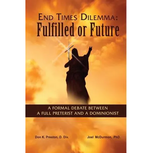 End Times Dilemma: Fulfilled or Future?: A Formal Debate Between a Full Preterist and a Dominionist