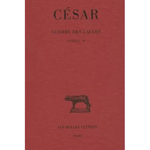 Cesar, Guerre Des Gaules: Tome I: Livres I-IV