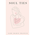 Soul Ties: Poems and Reflections on the Soul Ties We Form - from Birth, to Love, to Loss, and Everything In Between