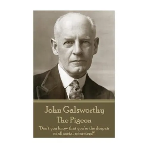 John Galsworthy - The Pigeon: "Don't you know that you're the despair of all social reformers?"