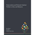 Pentecostalism and Witchcraft: Spiritual Warfare in Africa and Melanesia