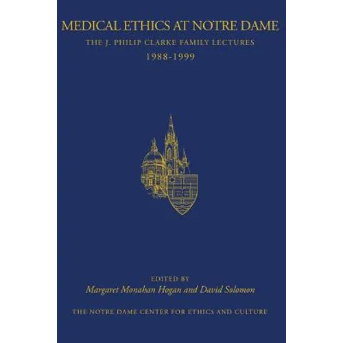 Medical Ethics at Notre Dame: The J. Philip Clarke Family Lectures 1988 - 1999