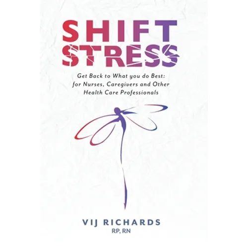 SHIFT Stress: Get Back to What you do Best: for Nurses, Caregivers and other Health Care Professionals