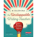 The Unstoppable Writing Teacher: Real Strategies for the Real Classroom