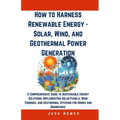 How to Harness Renewable Energy - Solar, Wind, and Geothermal Power Generation: A Comprehensive Guide to Sustainable Energy Solutions: Implementing So