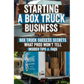 Starting a Box Truck Business: Turn Your Box Truck Into a Money Making Machine! Discover Proven Strategies for Profitable Loads, Business Growth, and