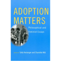 Adoption Matters: Philosophical and Feminist Essays