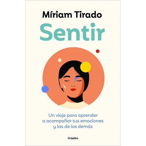Sentir: Un Viaje Para Aprender a Acompañar Tus Emociones Y Las de Los Demás / Feeling. a Journey to Learn to How to Accompany Your Emotions