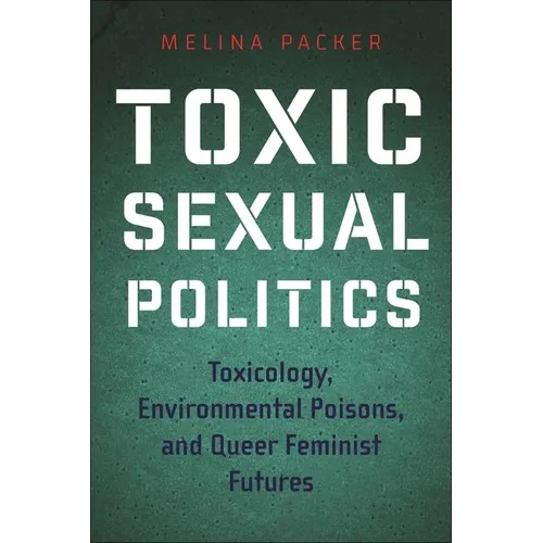 Toxic Sexual Politics: Toxicology, Environmental Poisons, and Queer Feminist Futures