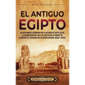 El antiguo Egipto: Un apasionante recorrido por la historia de Egipto, desde la colonización del valle del Nilo hasta la muerte de Cleopa