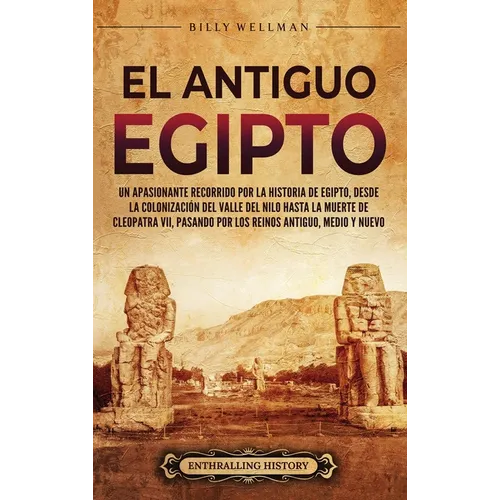 El antiguo Egipto: Un apasionante recorrido por la historia de Egipto, desde la colonización del valle del Nilo hasta la muerte de Cleopa