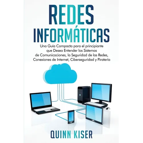 Redes Informáticas: Una Guía Compacta para el principiante que Desea Entender los Sistemas de Comunicaciones, la Seguridad de las Redes, Conexiones de