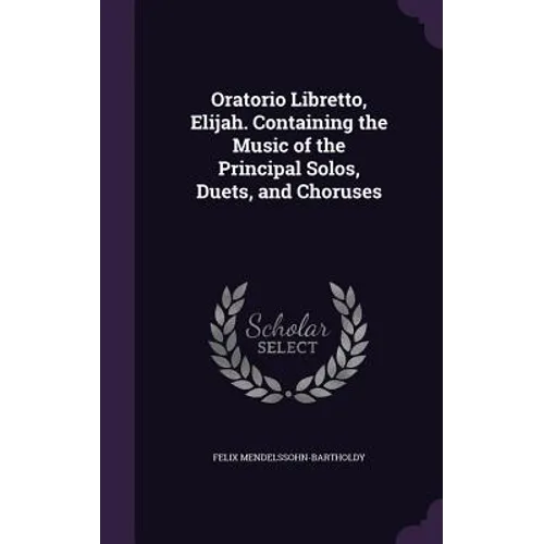 Oratorio Libretto, Elijah. Containing the Music of the Principal Solos, Duets, and Choruses