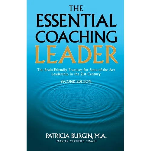 The Essential Coaching Leader: The Brain-Friendly Practices for State-of-the Art Leadership in the 21st Century