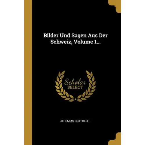Bilder Und Sagen Aus Der Schweiz, Volume 1...