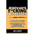 Jehovah's F*cking Witnesses: A Book For Adults About Religious Trauma, Mental Health, and How to Move On