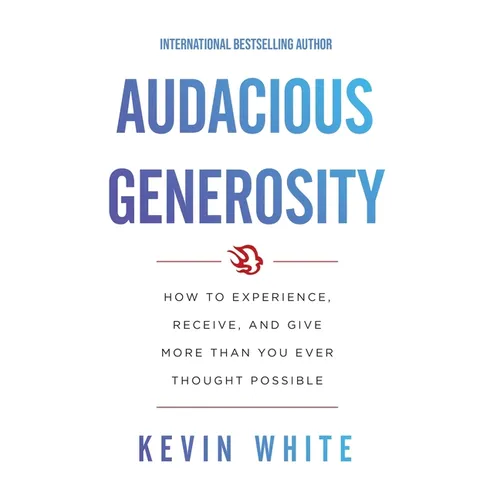 Audacious Generosity: How to Experience, Receive, and Give More Than You Ever Thought Possible