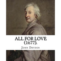 All for Love (1677). By: John Dryden: John Dryden (19 August [O.S. 9 August] 1631 - 12 May [O.S. 1 May] 1700) was an English poet, literary cri