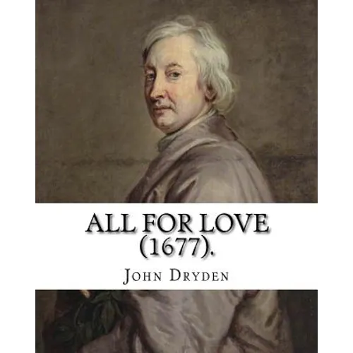 All for Love (1677). By: John Dryden: John Dryden (19 August [O.S. 9 August] 1631 - 12 May [O.S. 1 May] 1700) was an English poet, literary cri