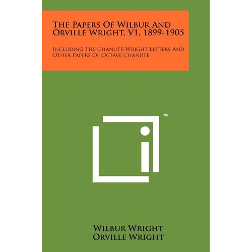 The Papers Of Wilbur And Orville Wright, V1, 1899-1905: Including The Chanute-Wright Letters And Other Papers Of Octave Chanute