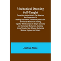 Mechanical Drawing Self-Taught; Comprising instructions in the selection and preparation of drawing instruments, elementary instruction in practical m