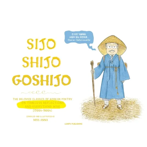 Sijo Shijo Goshijo: The Beloved Classics of Korean Poetry on Timeless Reflections and Everything Wise (1500s-1800s)