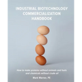 Industrial Biotechnology Commercialization Handbook: How to make proteins without animals and fuels or chemicals without crude oil