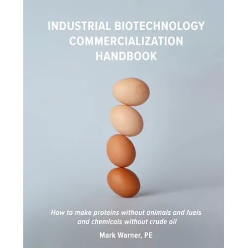 Industrial Biotechnology Commercialization Handbook: How to make proteins without animals and fuels or chemicals without crude oil