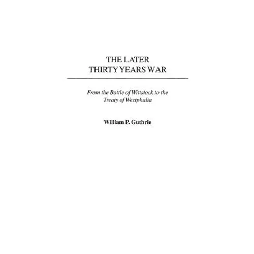 The Later Thirty Years War: From the Battle of Wittstock to the Treaty of Westphalia