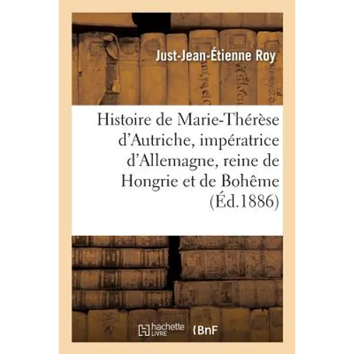 Histoire de Marie-Thérèse d'Autriche, impératrice d'Allemagne, reine de Hongrie et de Bohême: Nouvelle édition