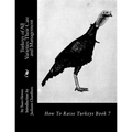 Turkeys of All Varieties: Their Care and Management: How To Raise Turkeys Book 7