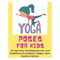 Yoga Poses for Kids - 40 Yoga Poses, Breathing Exercises, and Meditations for Healthier, Happier, More Resilient Children