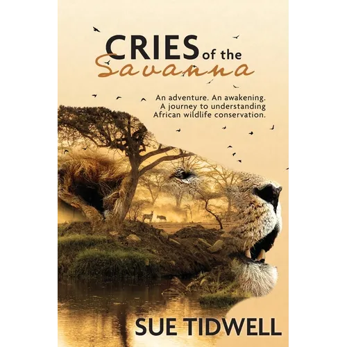 Cries of the Savanna: An adventure. An awakening. A journey to understanding African Wildlife conservation.