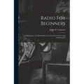 Radio For Beginners: An Elementary Text Book Written So That The Amateur Can Understand It