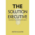 The Solution Executive: Transform Your Expertise Into Impact