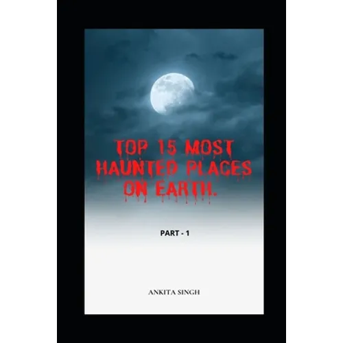 Top 15 Most Haunted Places on Earth. Part I: Book 4 of the Amazing Top 15 Series