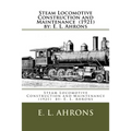 Steam Locomotive Construction and Maintenance (1921) by: E. L. Ahrons