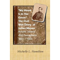 "My Heart Is In The Cause" ...: The Civil War Diaries of Private James A. Meyers, 45th PA Volunteers